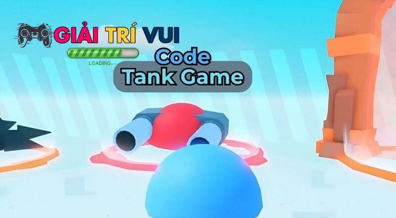 Cập nhật code Tank Game mới nhất 2026 – Nhận quà giá trị, nâng cấp chiến xa